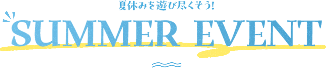 夏休みを遊び尽くそう！SUMMER EVENT