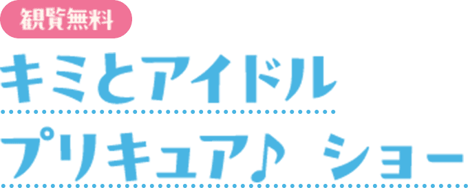 観覧無料　キミとアイドル プリキュア♪　ショー