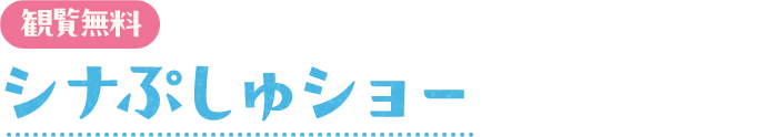 シナぷしゅショー