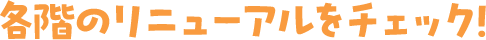 各階のリニューアルをチェック
