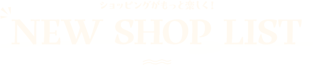 ショッピングがもっと楽しく！NEW SHOP LIST